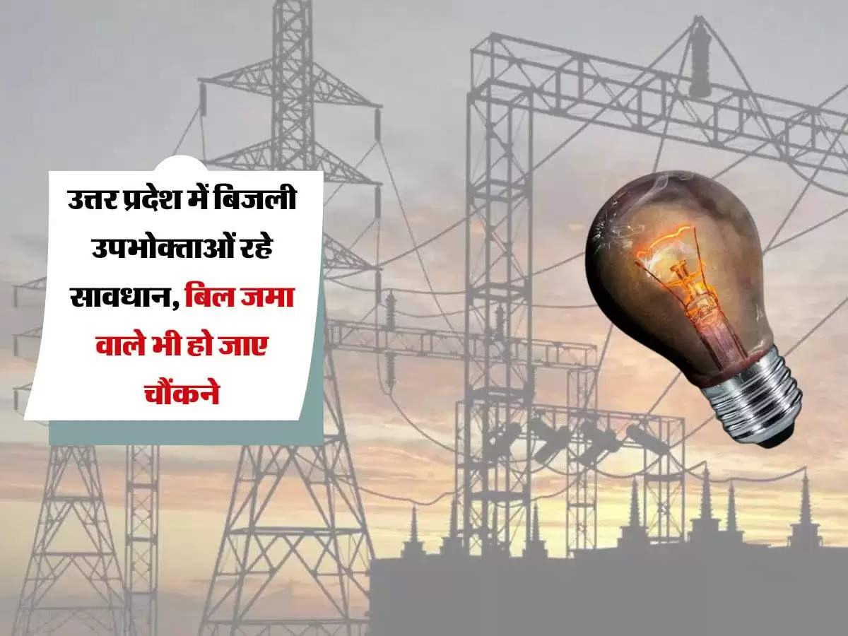 उत्तर प्रदेश में बिजली उपभोक्ताओं रहे सावधान, बिल जमा वाले भी हो जाए चौंकने