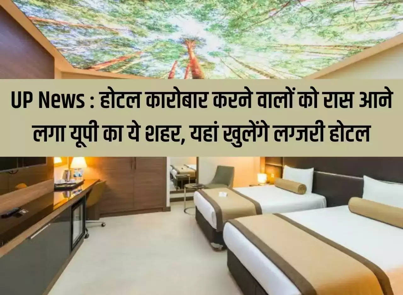 UP News: Hotel business people started liking this city of UP, luxury hotels will open here.