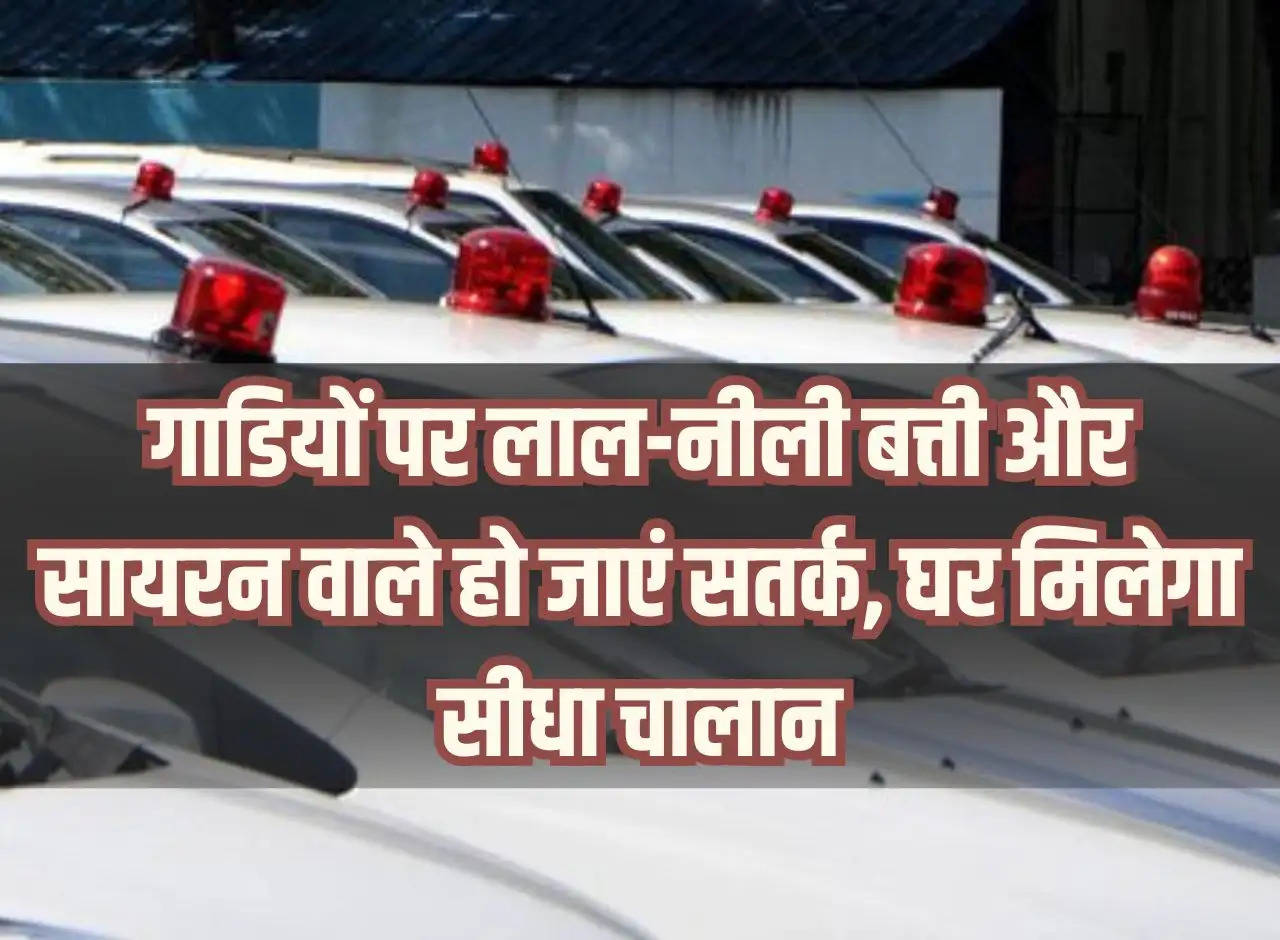 Be alert on vehicles with red-blue lights and sirens, you will get direct challan at home