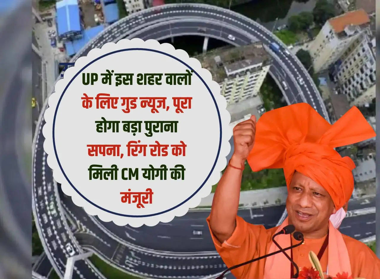 Good news for the people of this city in UP, an old dream will be fulfilled, Ring Road gets approval from CM Yogi