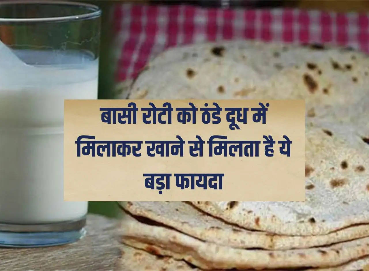 Basi Roti: Eating stale roti mixed with cold milk gives great benefits.