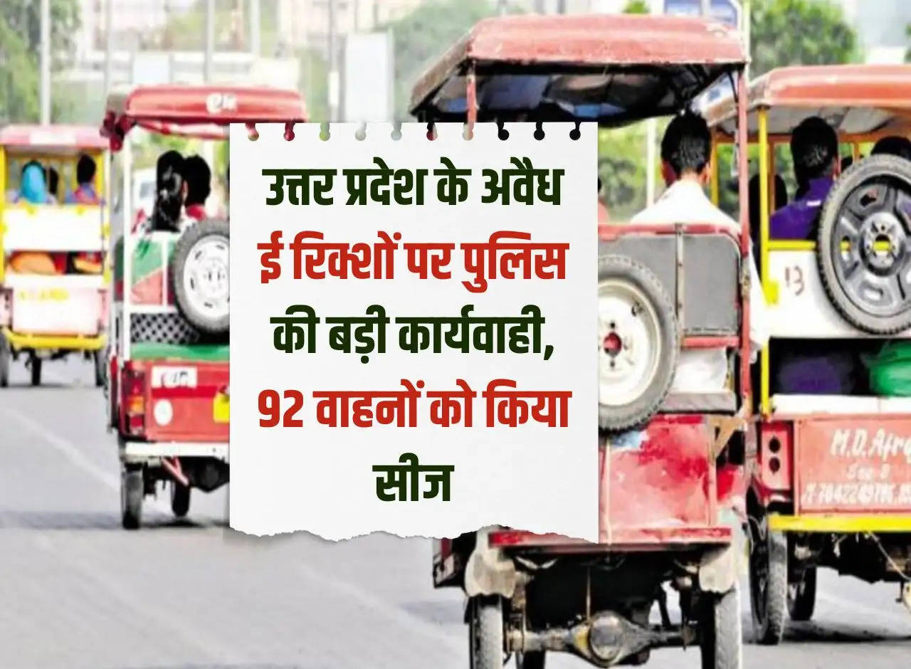 Major action by police against illegal e-rickshaws in Uttar Pradesh, 92 vehicles seized