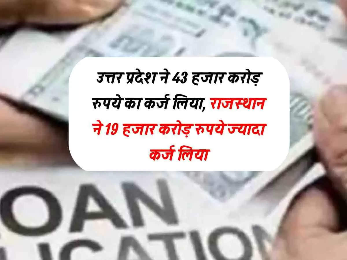 उत्तर प्रदेश ने 43 हजार करोड़ रुपये का कर्ज लिया, राजस्थान ने 19 हजार करोड़ रुपये ज्यादा कर्ज लिया