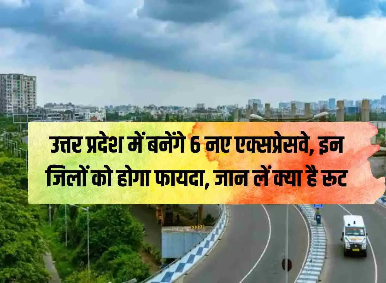 6 new expressways will be built in Uttar Pradesh, these districts will benefit, know what is the route