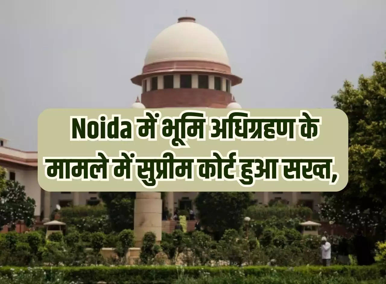 Supreme Court becomes strict in the case of land acquisition in Noida, cases of 10-15 years will be investigated