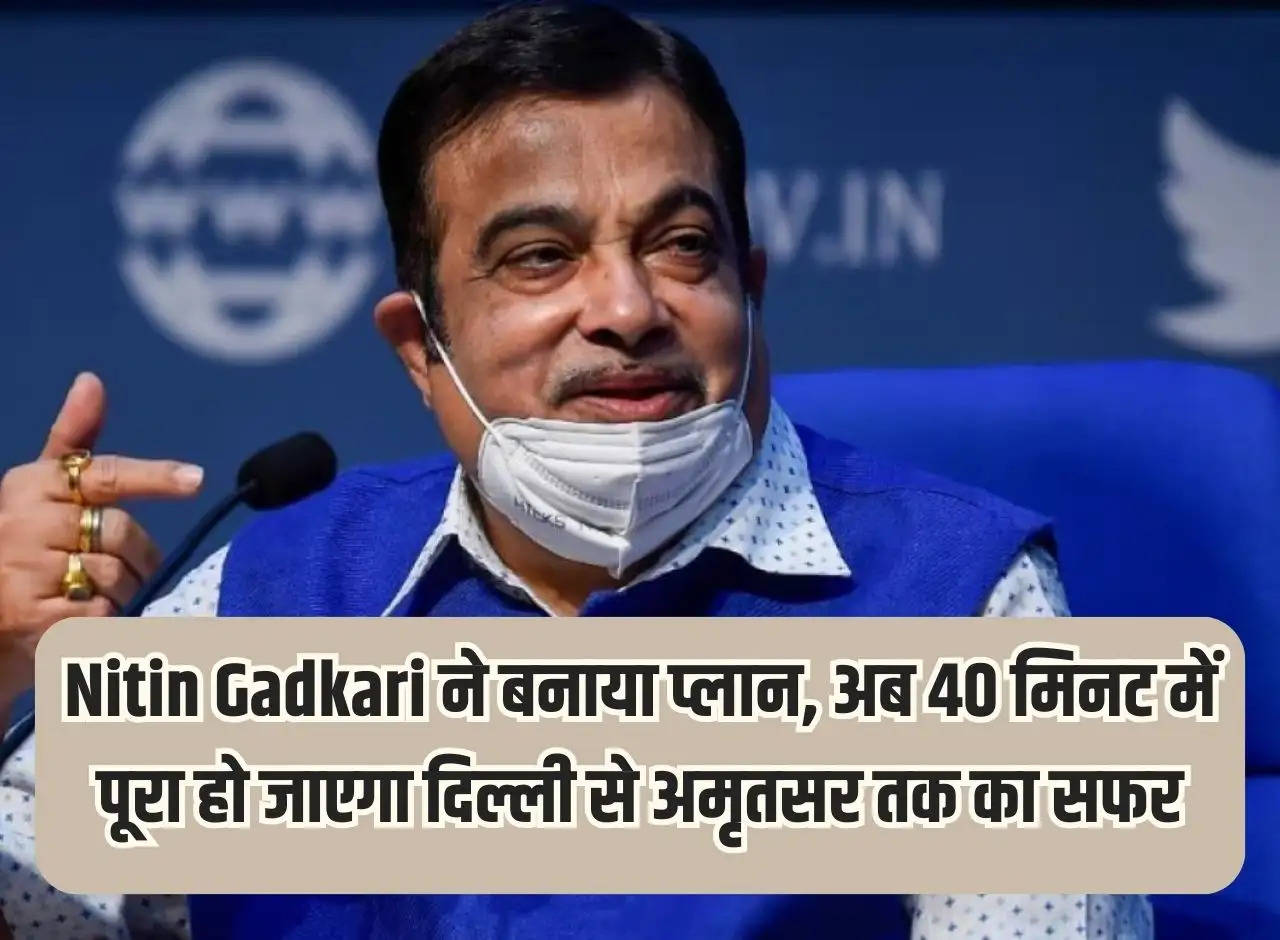 Nitin Gadkari made a plan, now the journey from Delhi to Amritsar will be completed in 40 minutes.