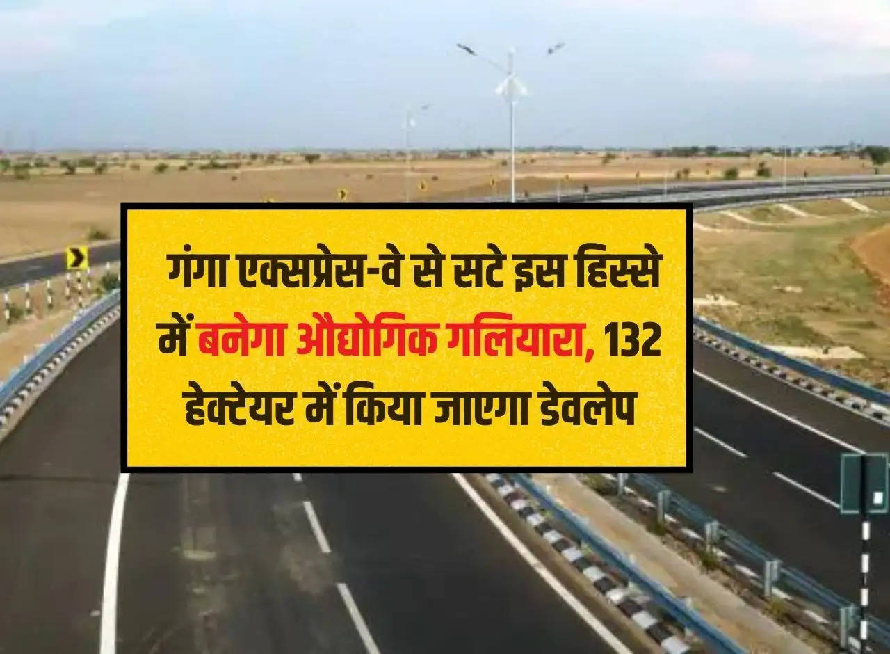 UP News : गंगा एक्सप्रेस-वे से सटे इस हिस्से में बनेगा औद्योगिक गलियारा, 132 हेक्टेयर में किया जाएगा डेवलेप