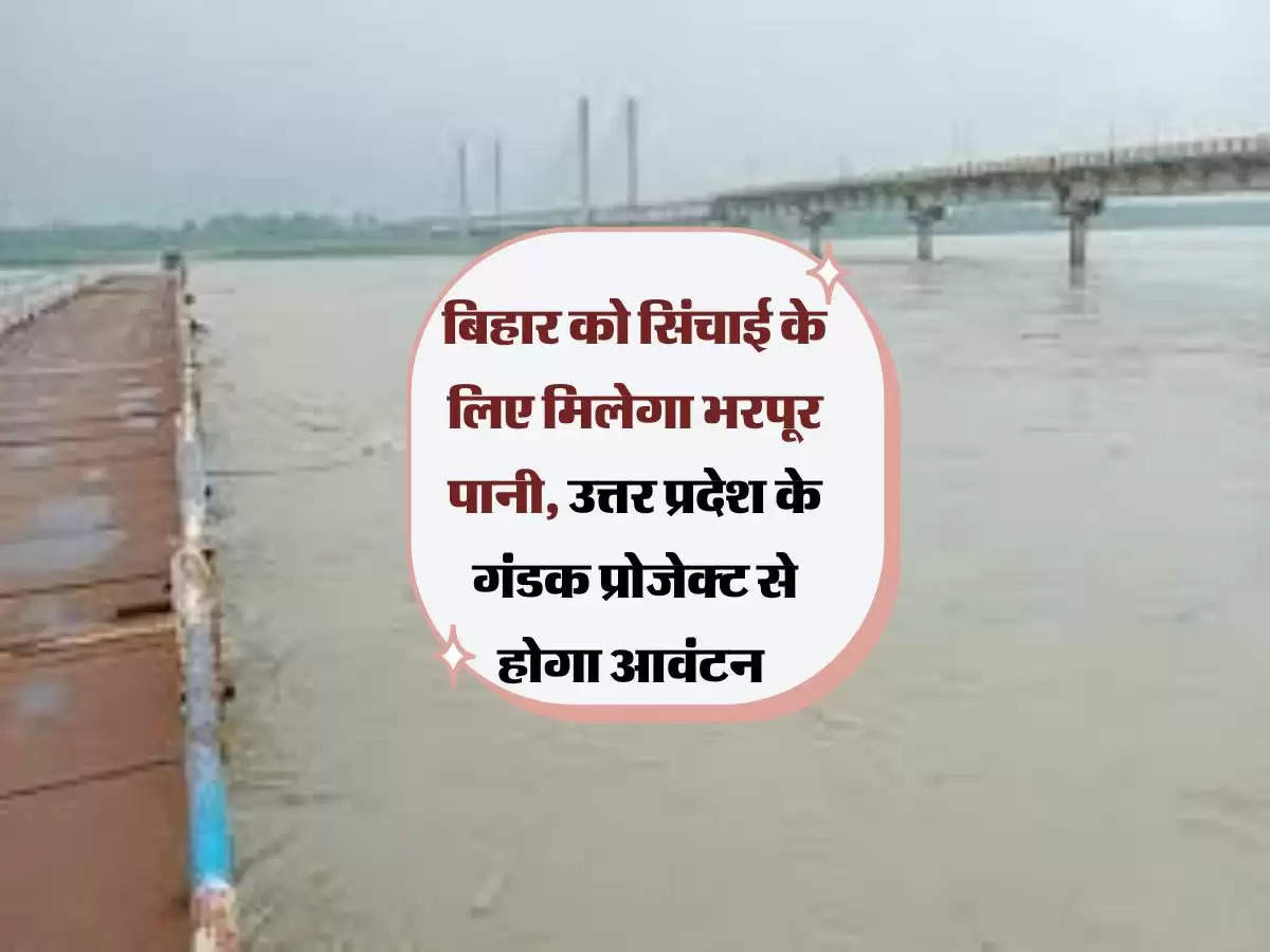 बिहार को सिंचाई के लिए मिलेगा भरपूर पानी, उत्तर प्रदेश के गंडक प्रोजेक्ट से होगा आवंटन 