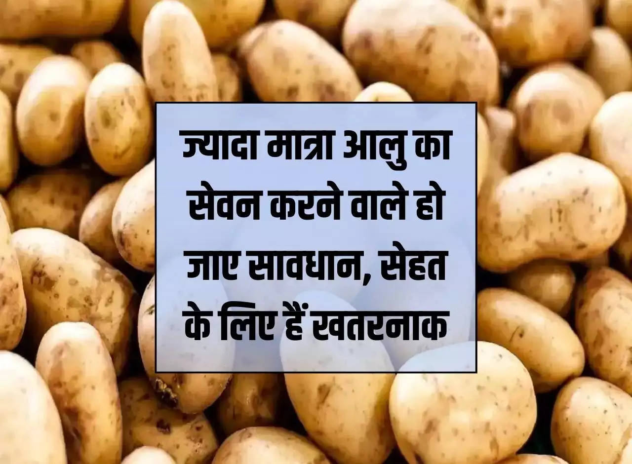 Side Effect: Those who consume potatoes in large quantities should be careful, they are dangerous for health.