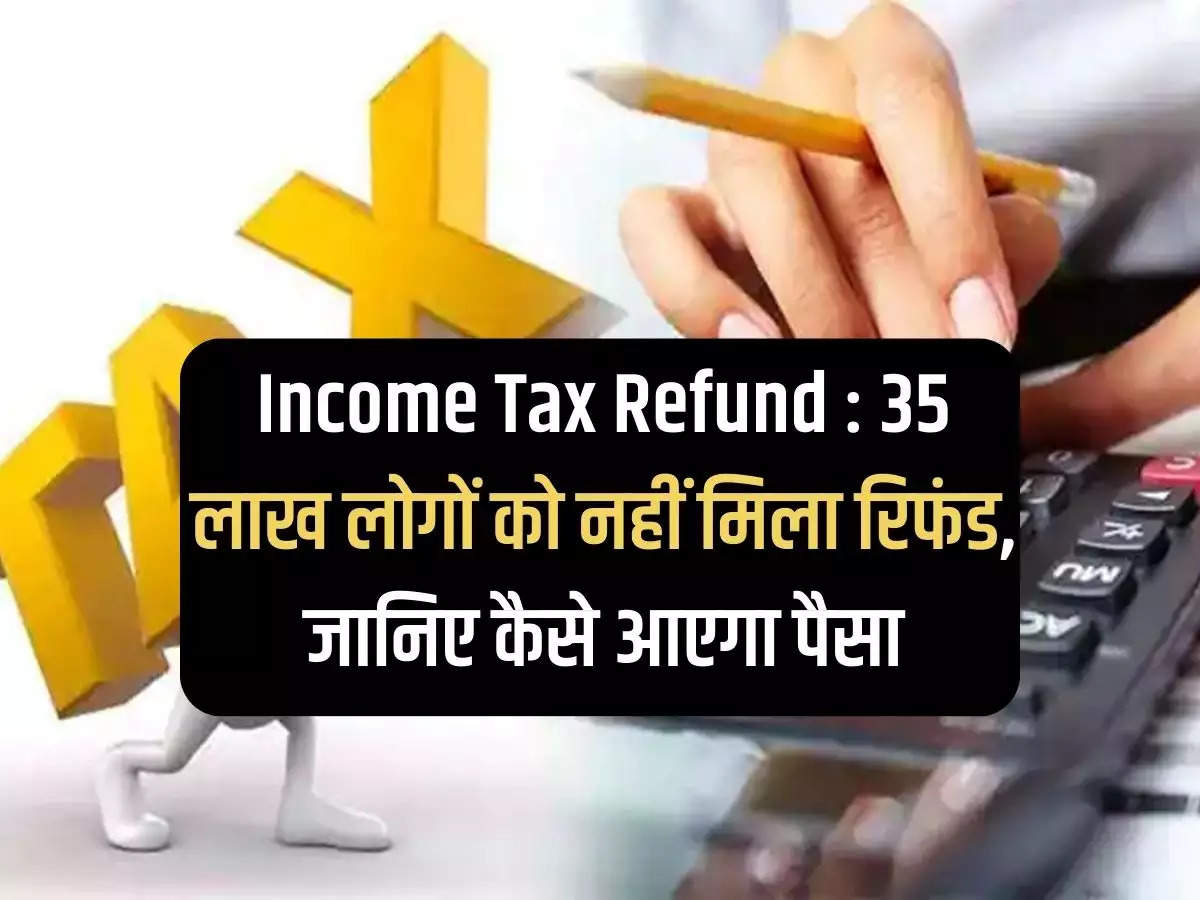 Income Tax Refund: 35 lakh people did not get refund, know how the money will come