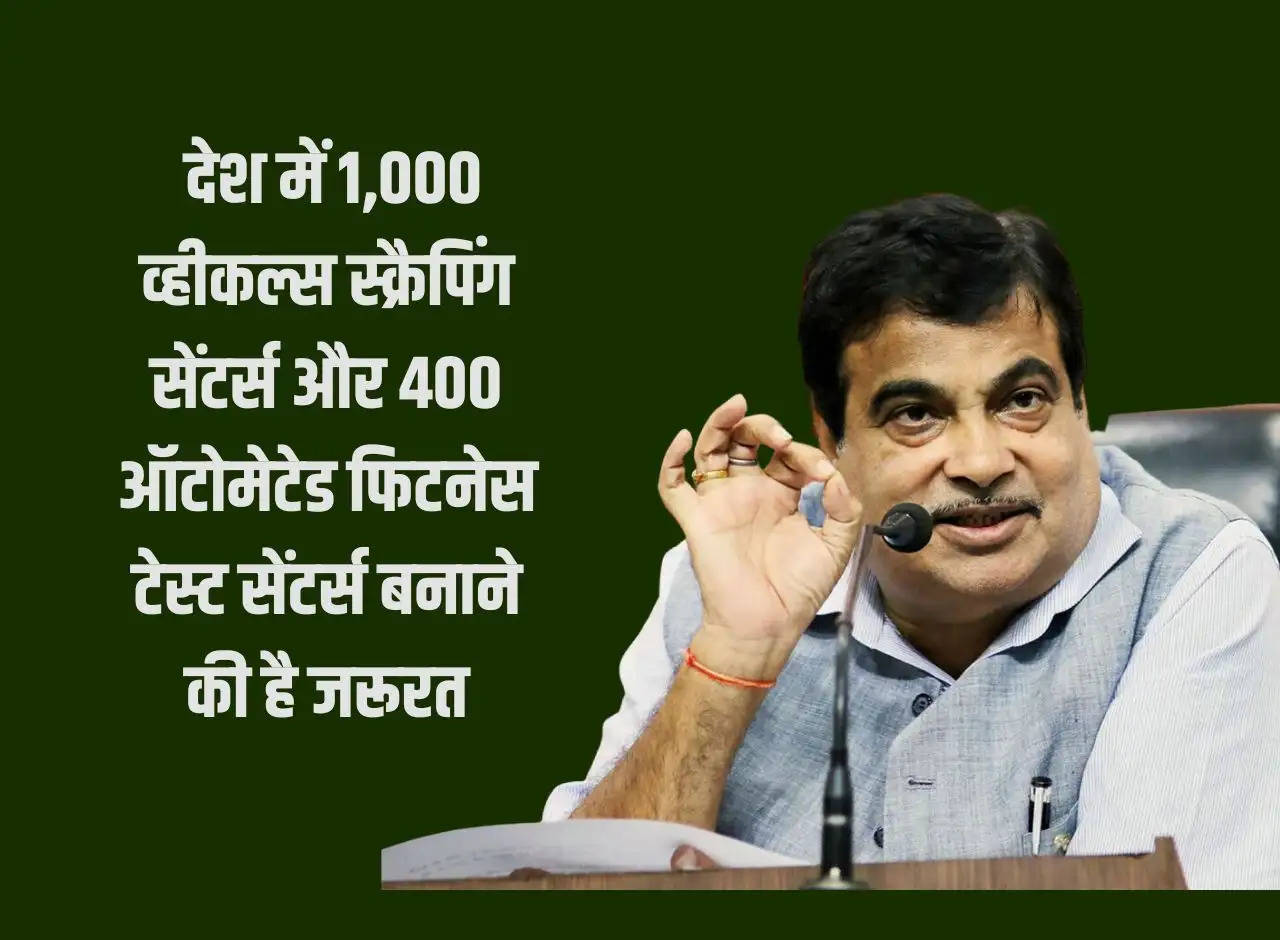 Nitin Gadkari: There is a need to build 1,000 vehicle scrapping centers and 400 automated fitness test centers in the country.