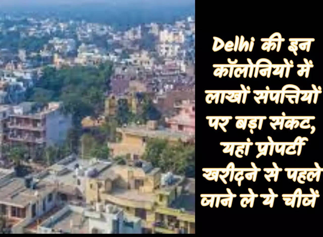 Big crisis for lakhs of properties in these colonies of Delhi, know these things before buying property here