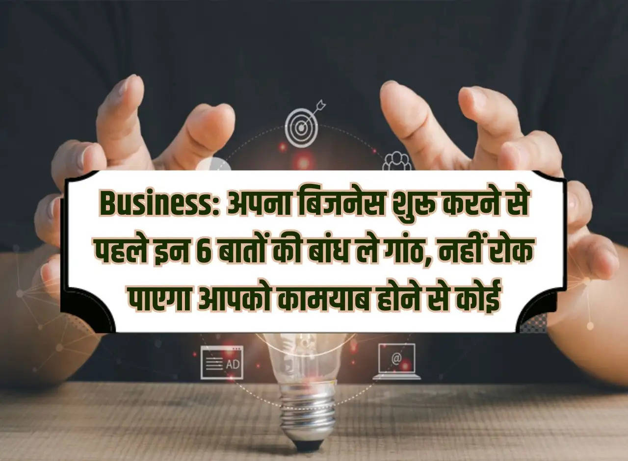 Business: Before starting your business, keep these 6 things in mind, no one will be able to stop you from being successful.