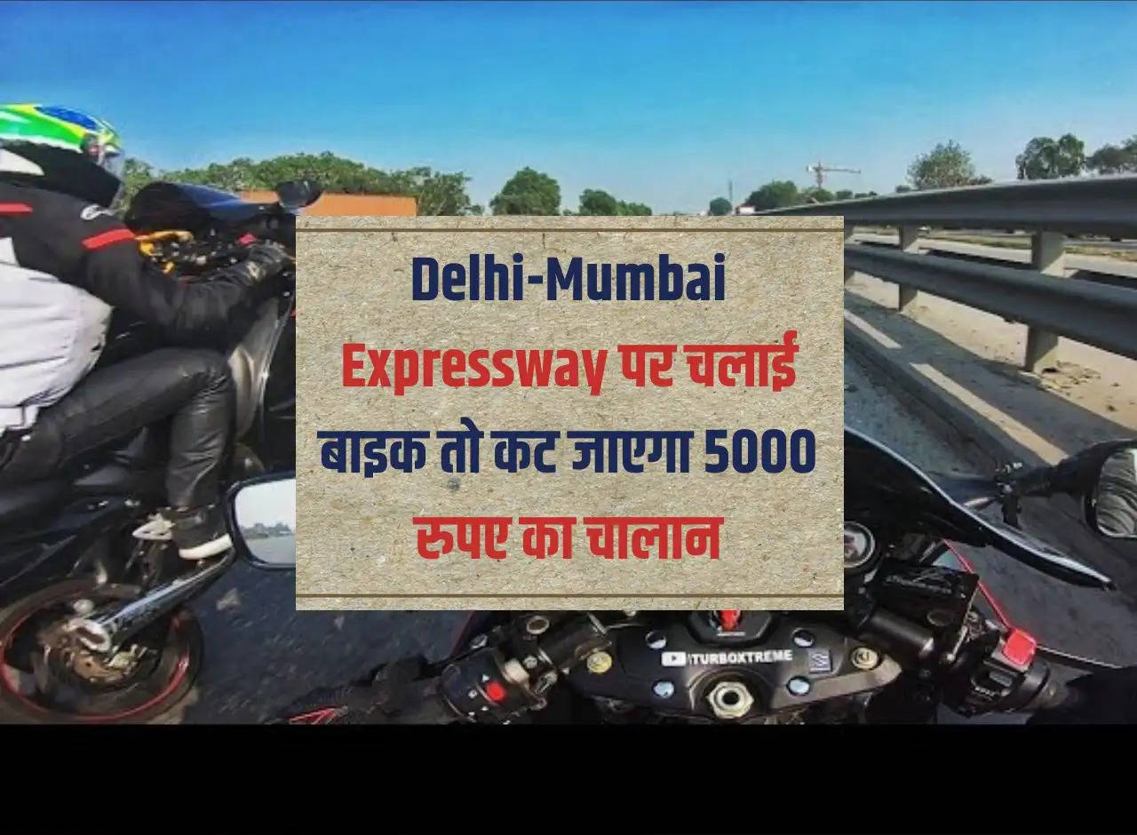 If you ride a bike on Delhi-Mumbai Expressway, you will be issued a challan of Rs 5000.