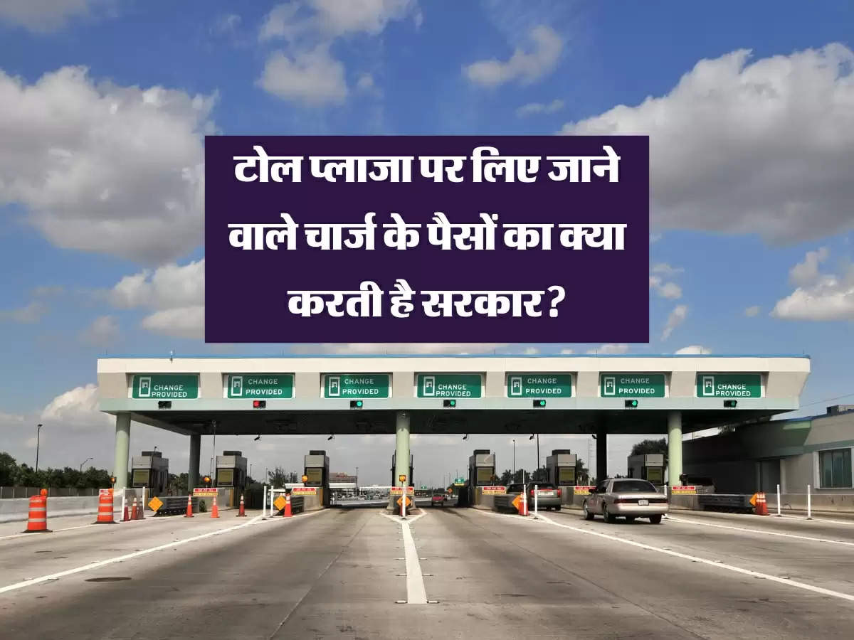 Toll Charges : टोल प्लाजा पर लिए जाने वाले चार्ज के पैसों का क्या करती है सरकार?