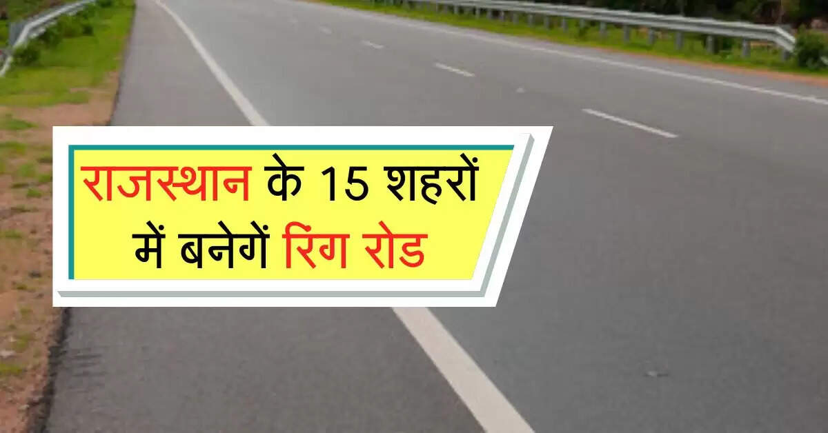 राजस्थान के 15 शहरों में बनेगें रिंग रोड, 5000 गांवों में होगा अटल प्रगति पथ का निर्माण