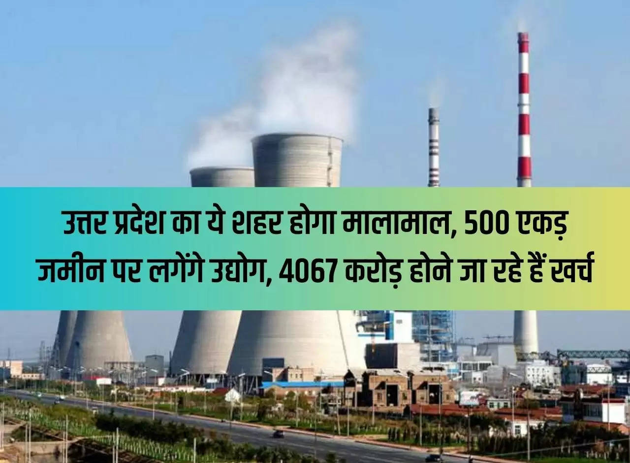 This city of Uttar Pradesh will be prosperous, industries will be set up on 500 acres of land, Rs 4067 crores are going to be spent