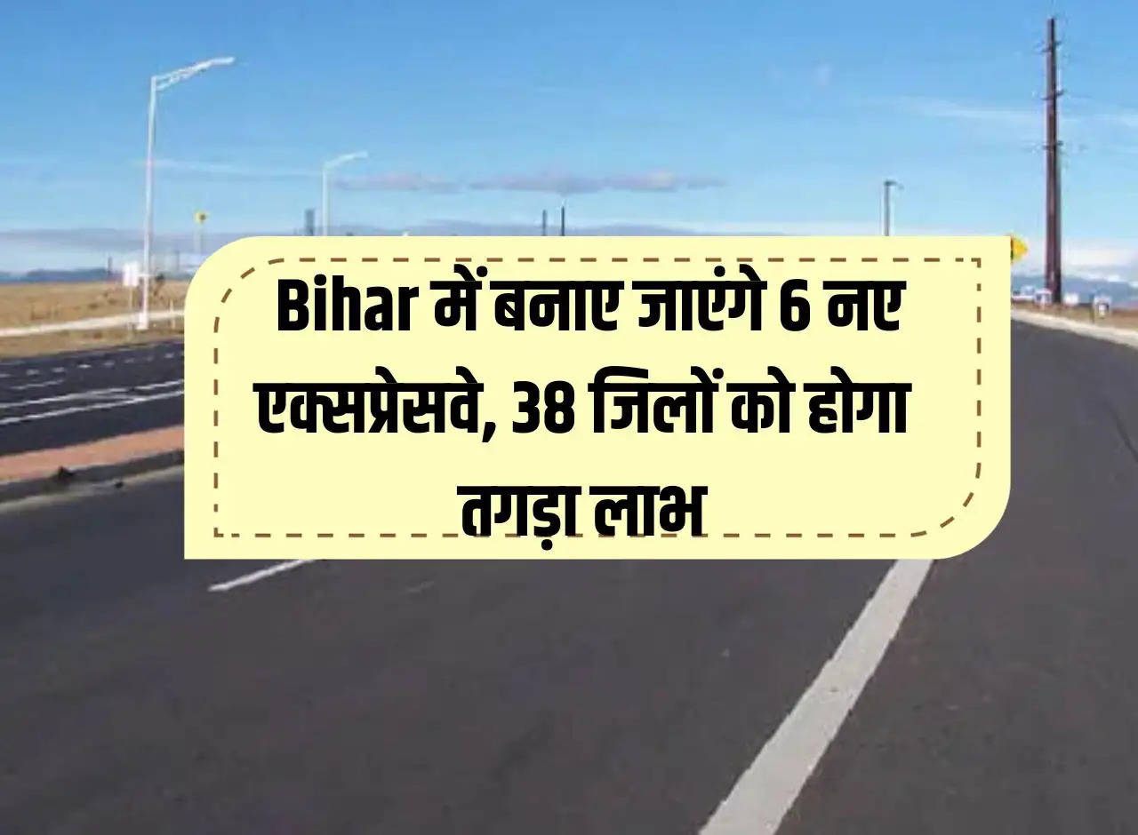 6 new expressways will be built in Bihar, 38 districts will get huge benefits