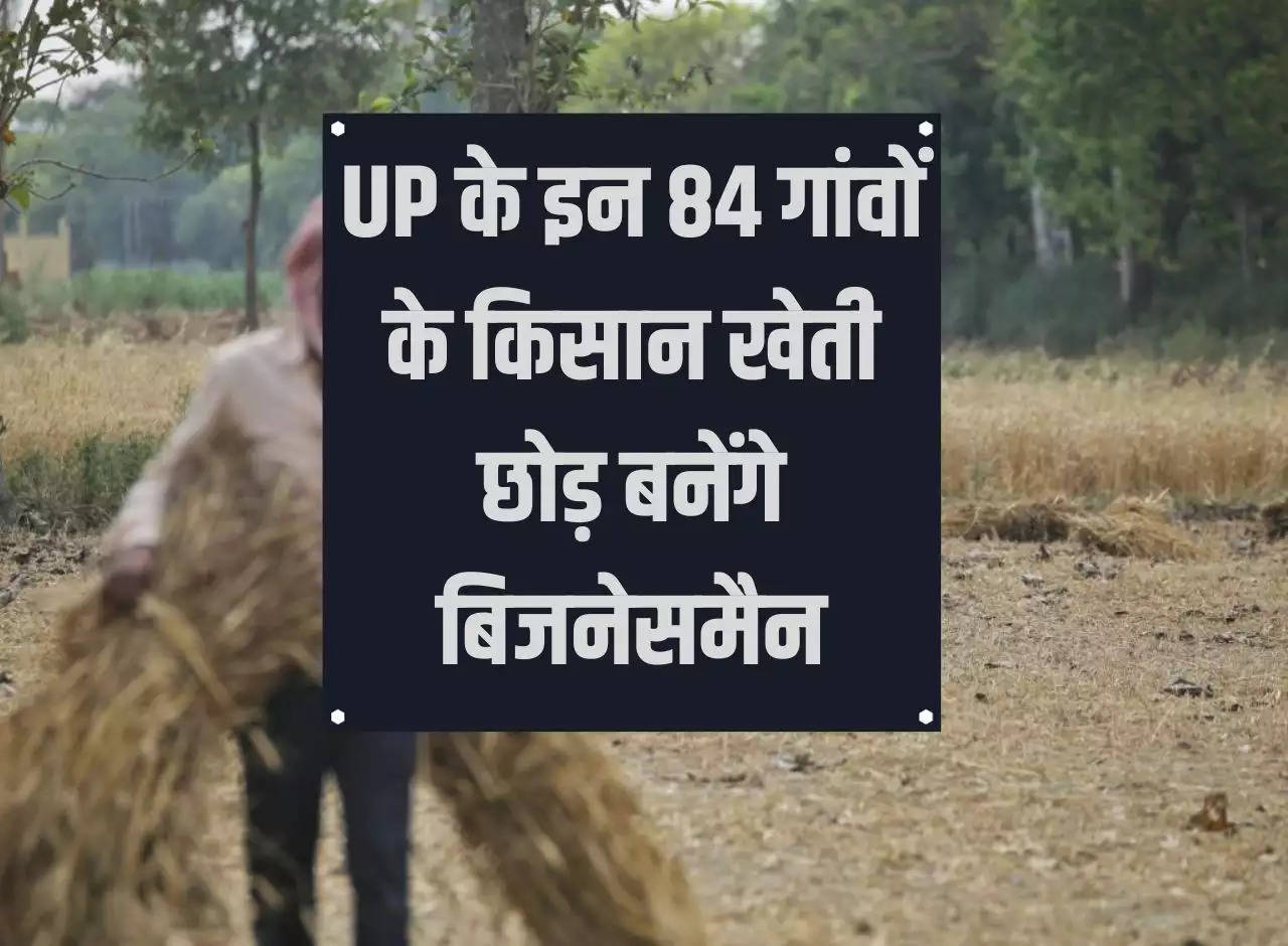 Farmers of these 84 villages of Uttar Pradesh will leave farming and become businessmen.