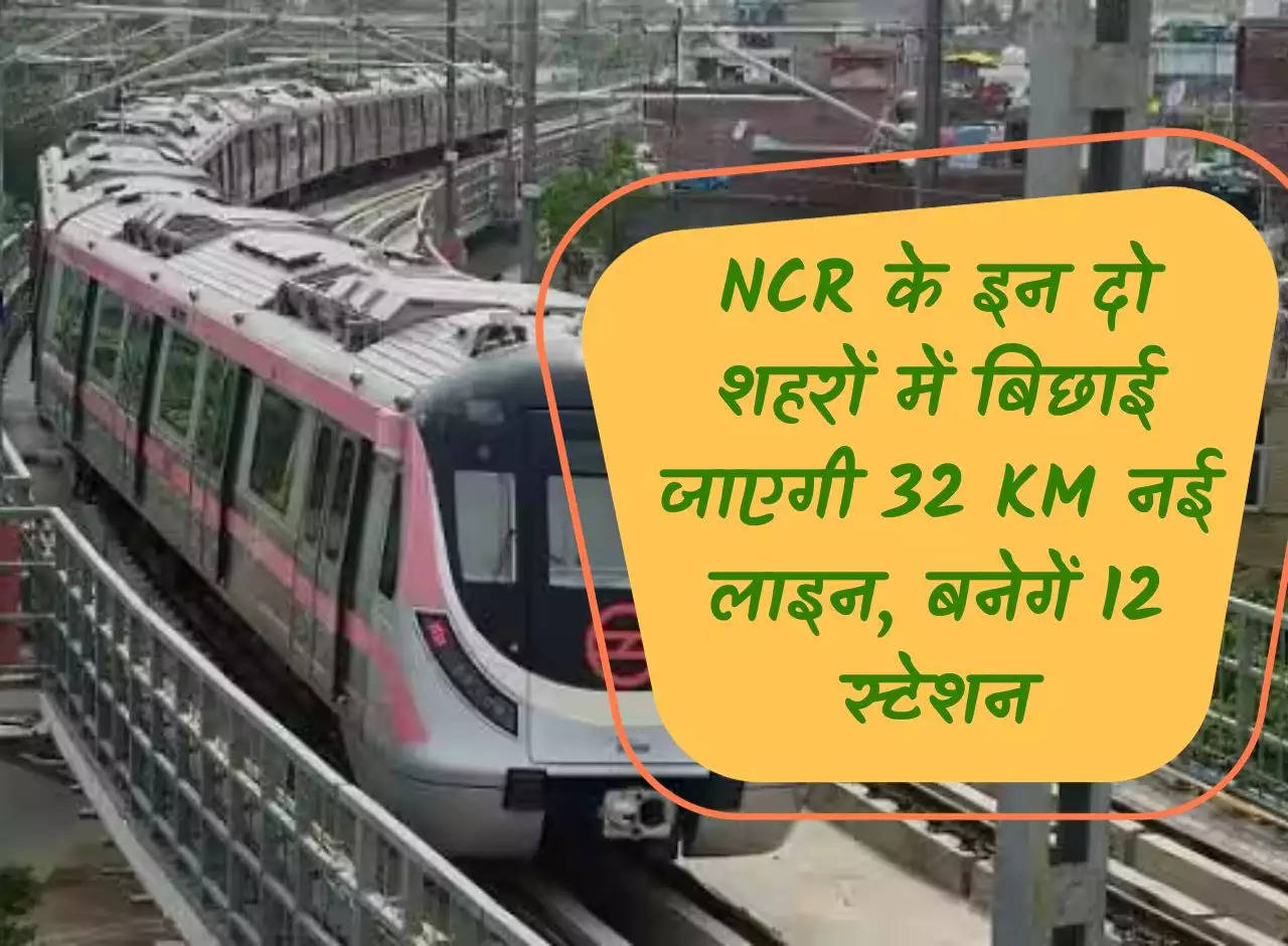 Delhi Metro: 32 KM new line will be laid in these two cities of NCR, 12 stations will be built.