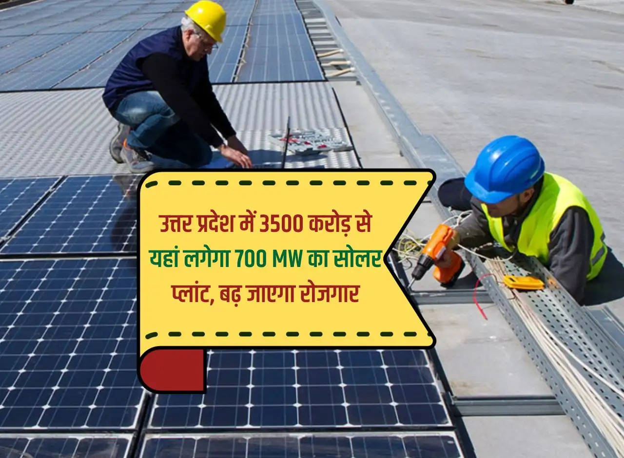 700 MW solar plant will be set up here in Uttar Pradesh at a cost of Rs 3500 crore, employment will increase