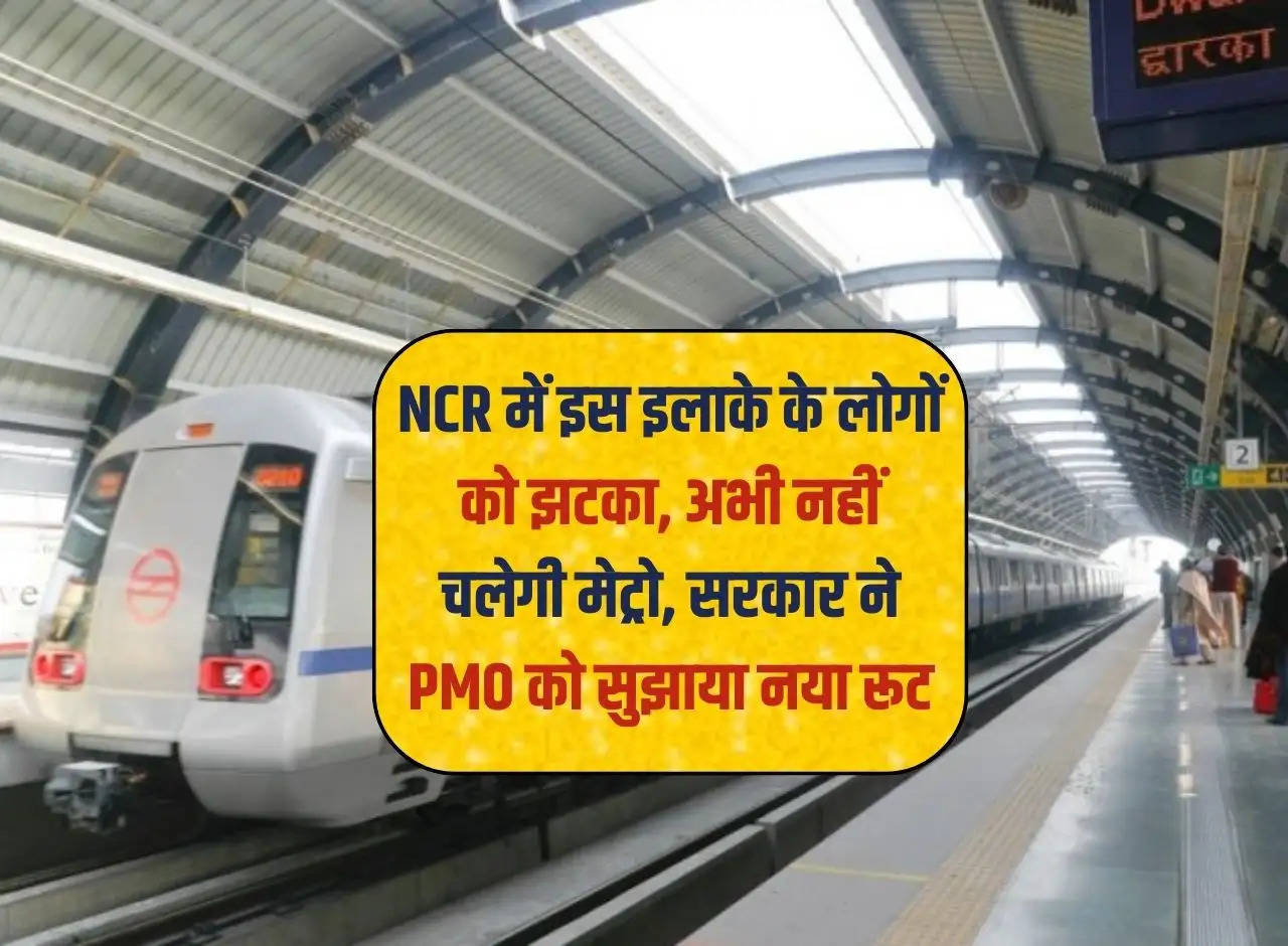 Shock to the people of this area in NCR, metro will not run now, government suggested new route to PMO