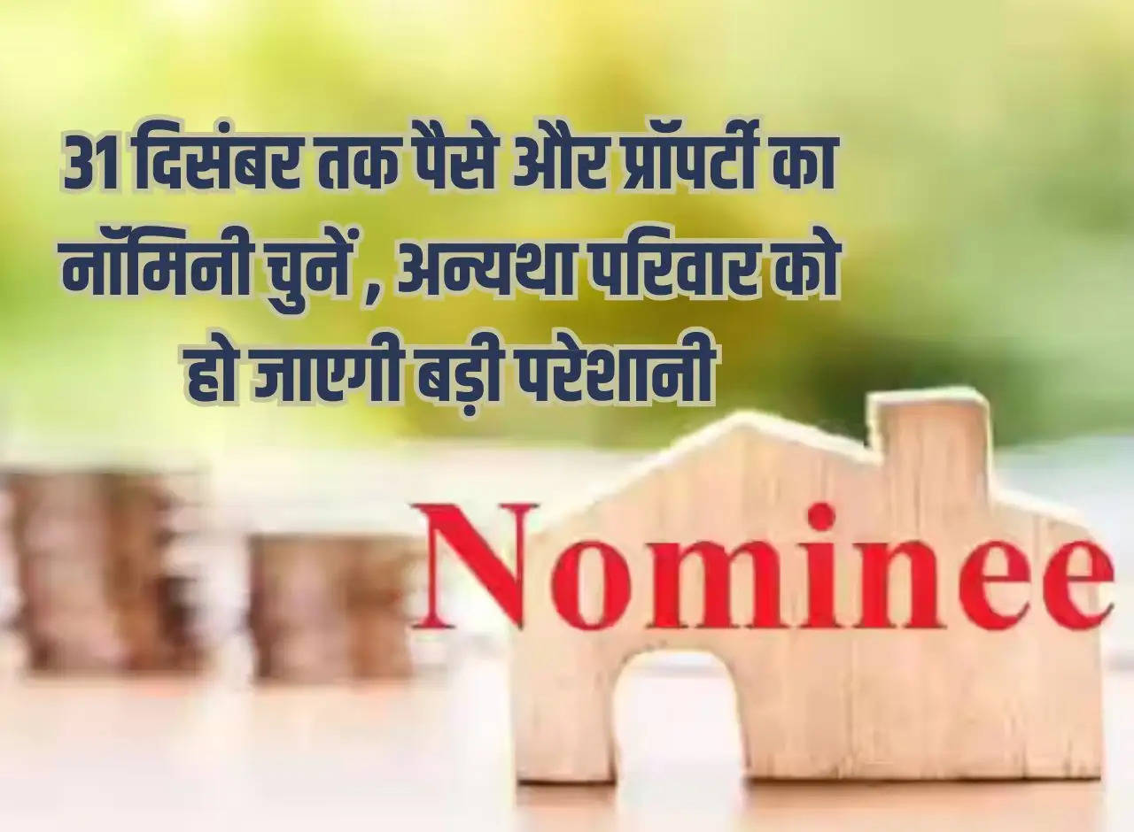 Choose a nominee for money and property by 31st December, otherwise the family will face big problems.