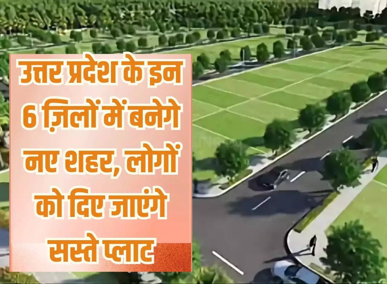 New cities will be built in these 6 districts of Uttar Pradesh, people will be given cheap plots