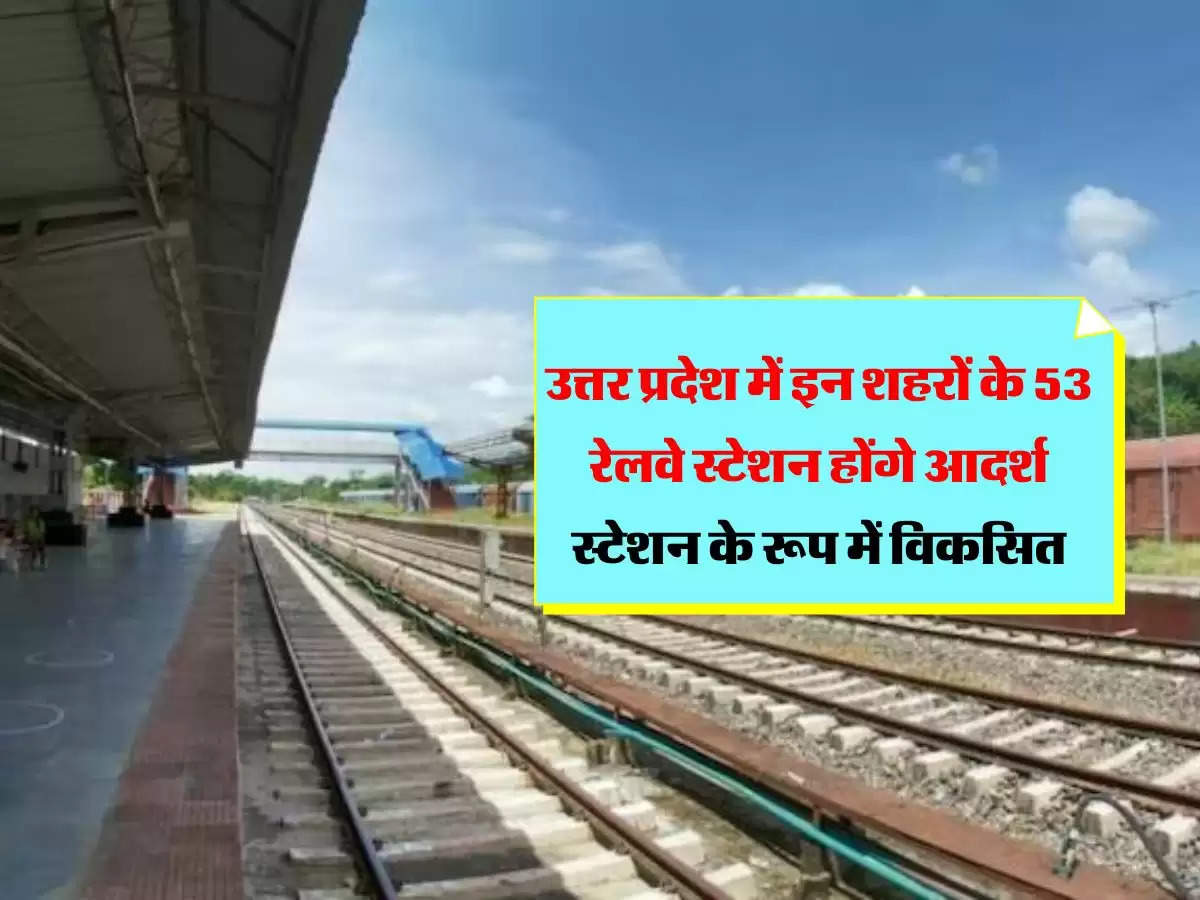 उत्तर प्रदेश में इन शहरों के 53 रेलवे स्टेशन होंगे आदर्श स्टेशन के रूप में विकसित