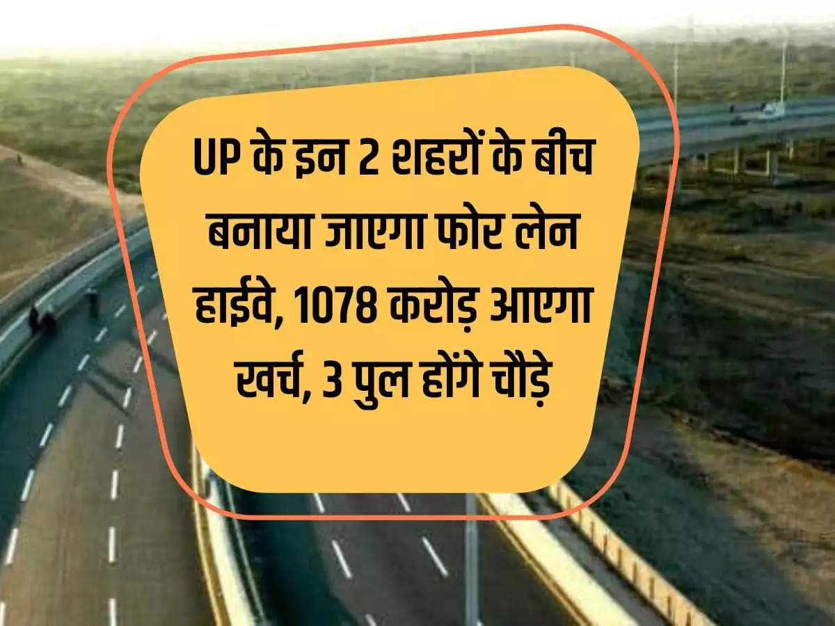 Four lane highway will be built between these 2 cities of UP, it will cost Rs 1078 crore, 3 big bridges will be widened