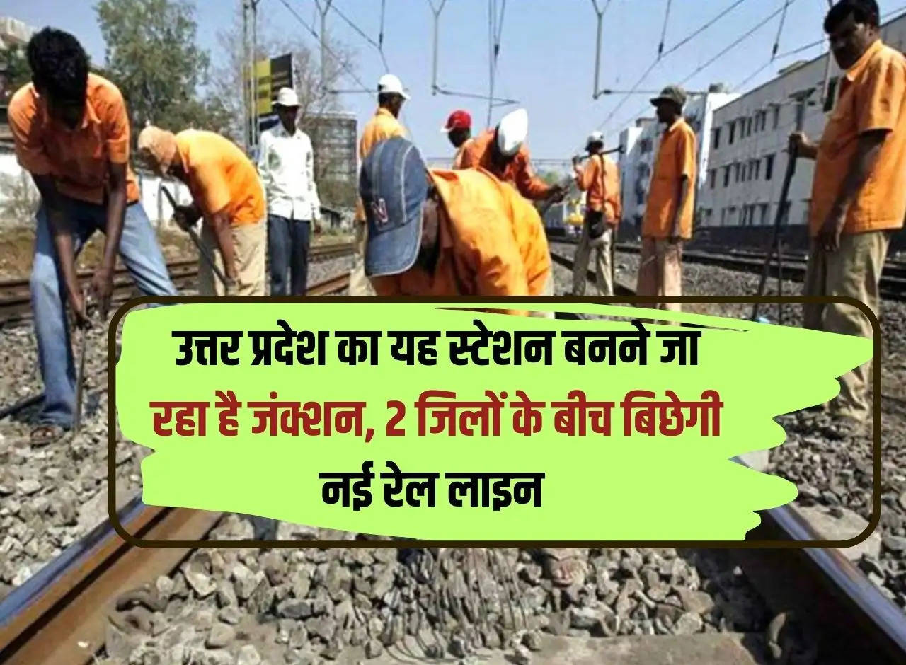 This station of Uttar Pradesh is going to be a junction, new railway line will be laid between 2 districts