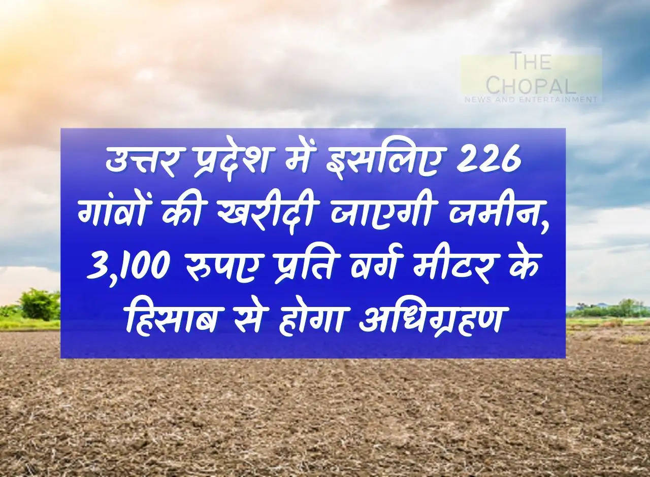 Therefore, land of 226 villages will be purchased in Uttar Pradesh, acquisition will be done at the rate of Rs 3,100 per square meter.