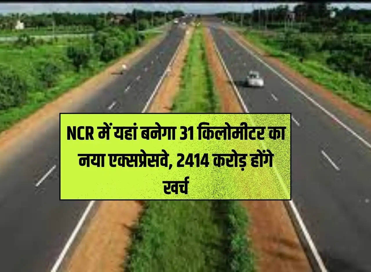 31 kilometer new expressway will be built here in NCR, Rs 2414 crore will be spent
