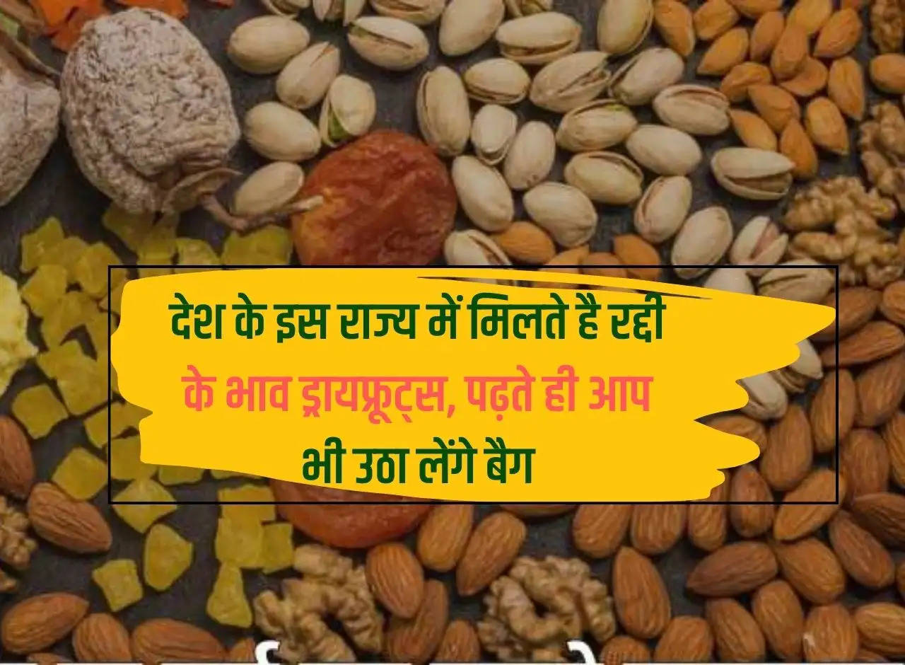 Dry fruits are available at throwaway prices in this state of the country, as soon as you read this you too will pick up the bag