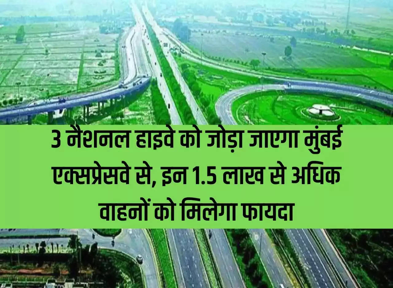 3 National Highways will be connected to Mumbai Expressway, more than 1.5 lakh vehicles will benefit from these