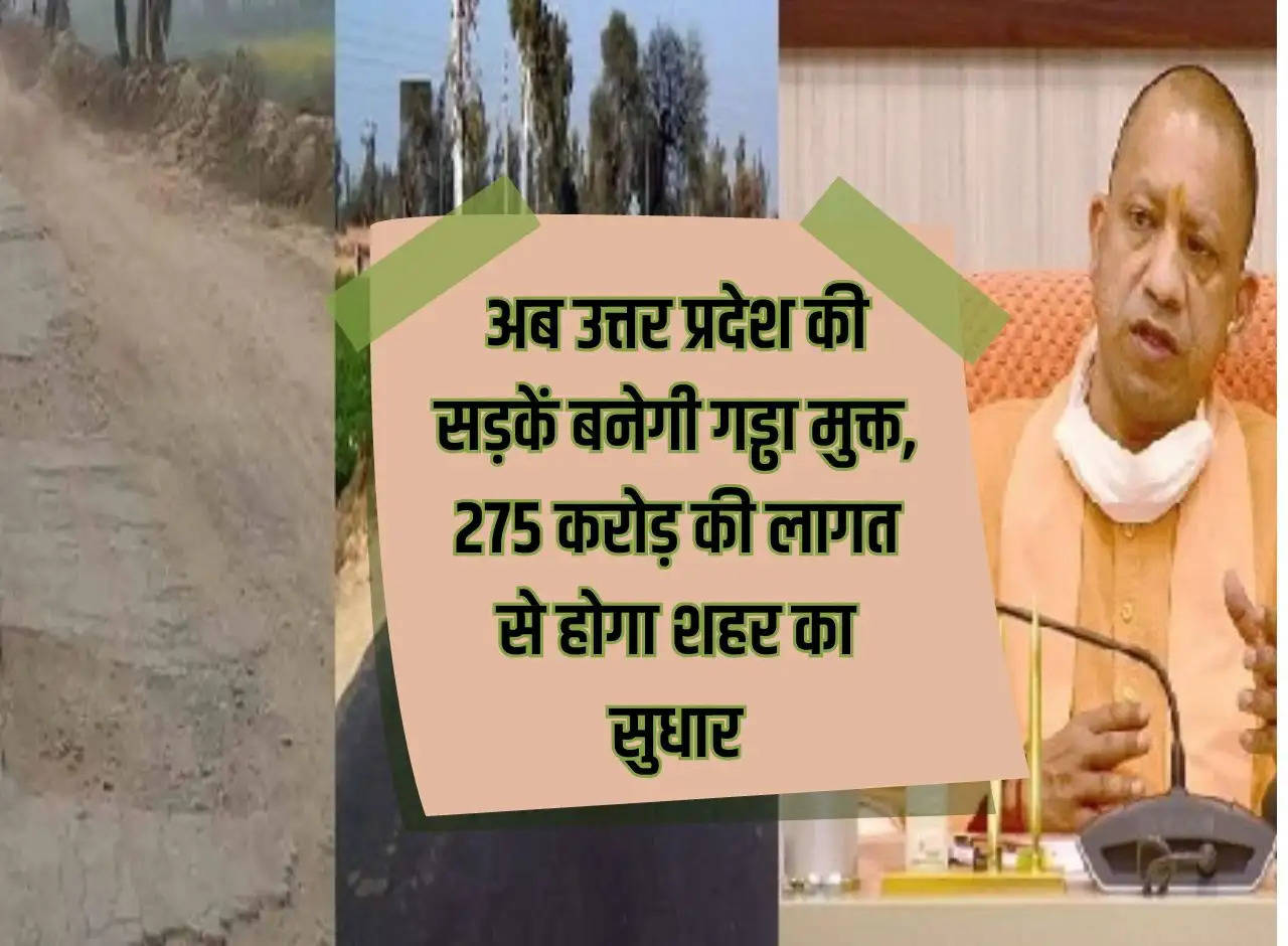 Now the roads of Uttar Pradesh will become pothole free, the city will be improved at a cost of Rs 275 crore.