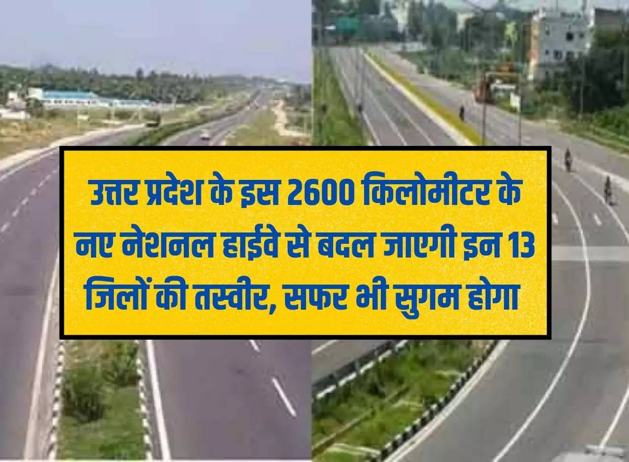 This 2600 kilometer new National Highway of Uttar Pradesh will change the face of these 13 districts, travel will also become easier.