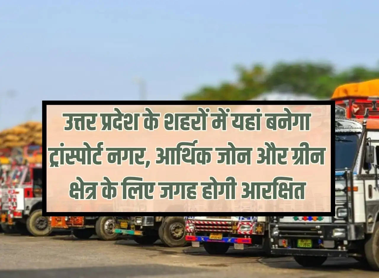 Transport city will be built here in the cities of Uttar Pradesh, space will be reserved for economic zone and green area.