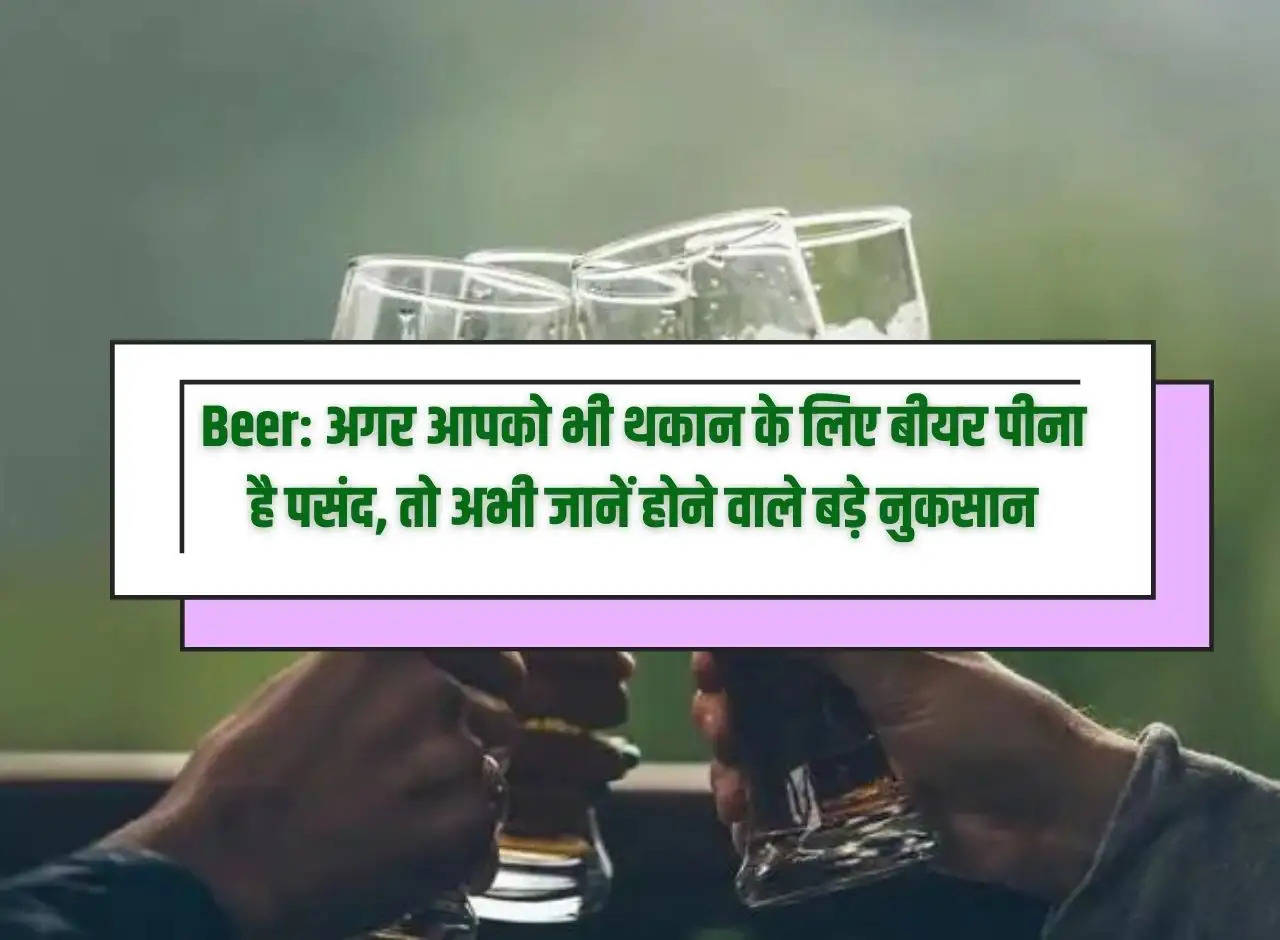 Beer: If you also like to drink beer to overcome fatigue, then know the major disadvantages now.