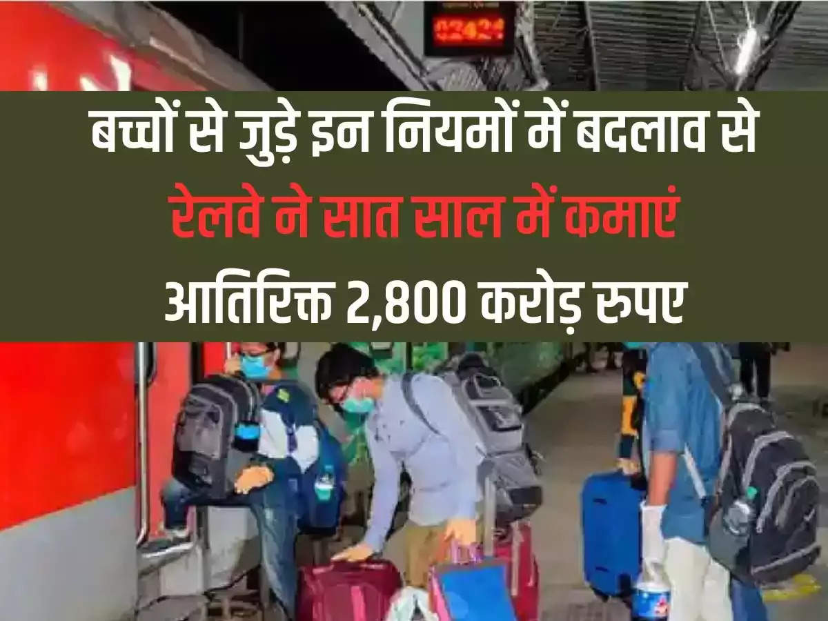 Railways earned additional Rs 2,800 crore in seven years due to changes in these rules related to children.