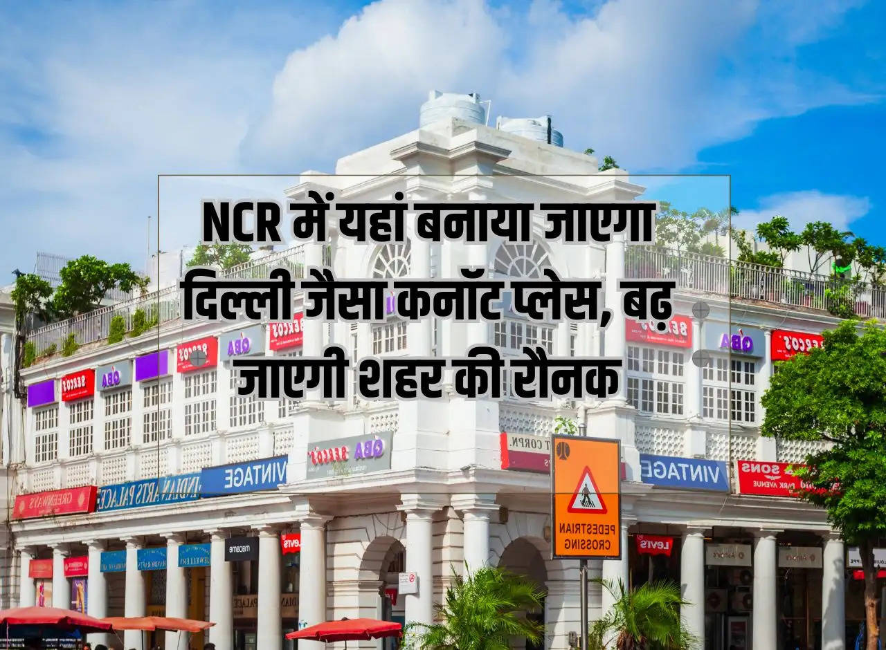 Connaught Place like Delhi will be built here in NCR, the beauty of the city will increase