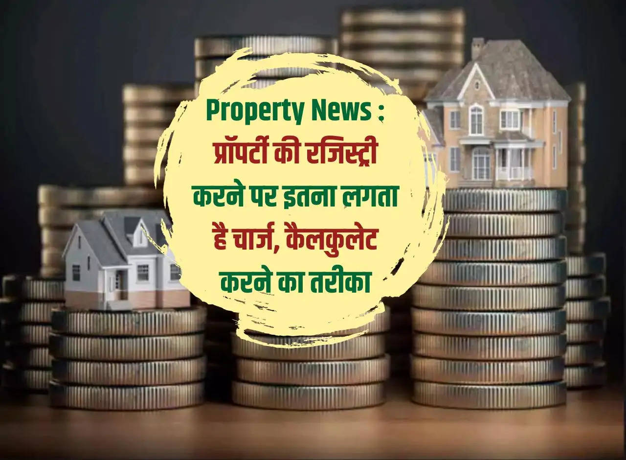 Property News: How much is charged for registering a property, how to calculate it