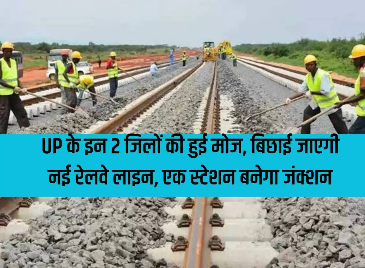 These 2 districts of UP are proud, new railway line will be laid, a station will be built at the junction