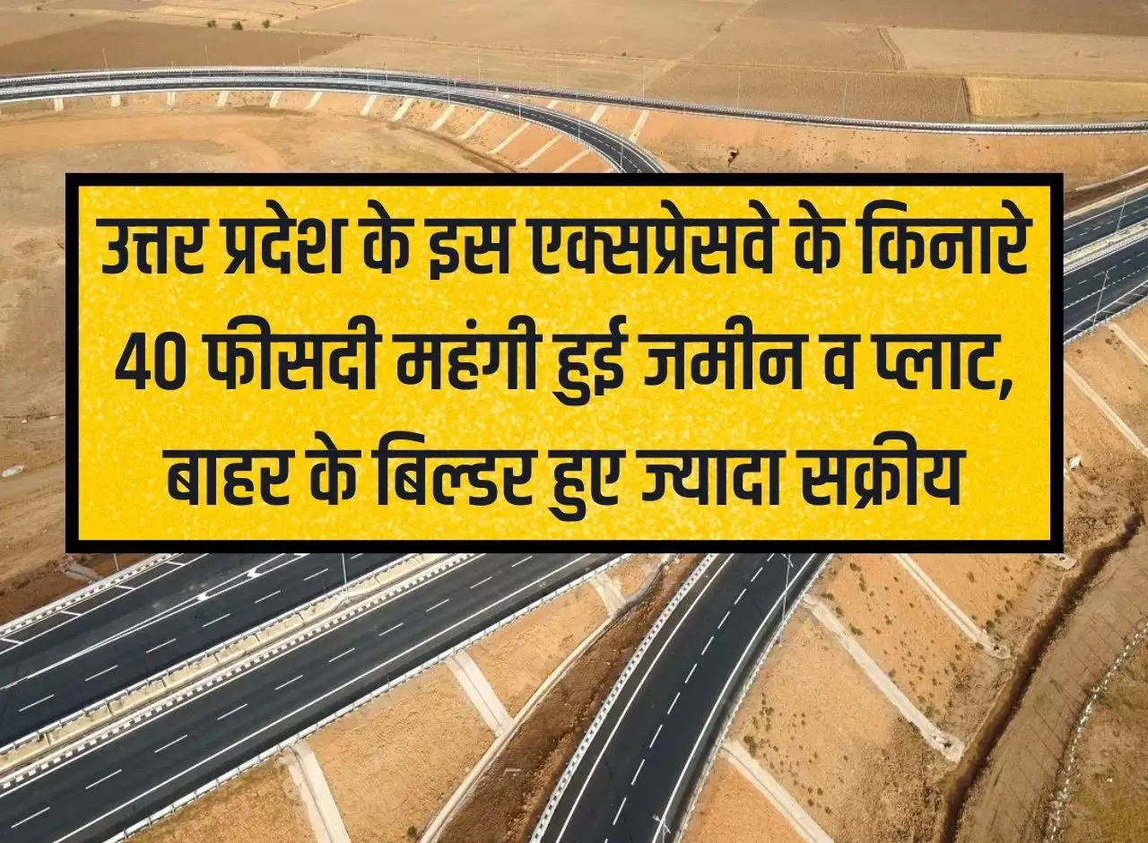 UP News: Land and plots along this expressway of Uttar Pradesh became expensive by 40 percent, outside builders became more active.