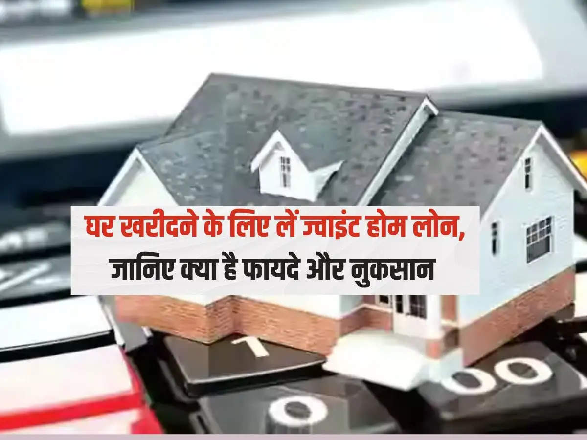 Joint Home Loan : घर खरीदने के लिए लें ज्वाइंट होम लोन, जानिए क्या है फायदे और नुकसान 