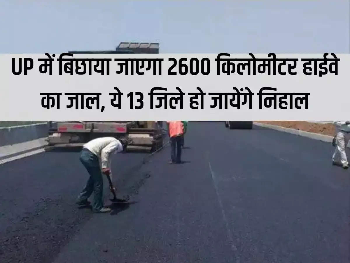 2600 km highway network will be laid in Uttar Pradesh, these 13 districts will be blessed