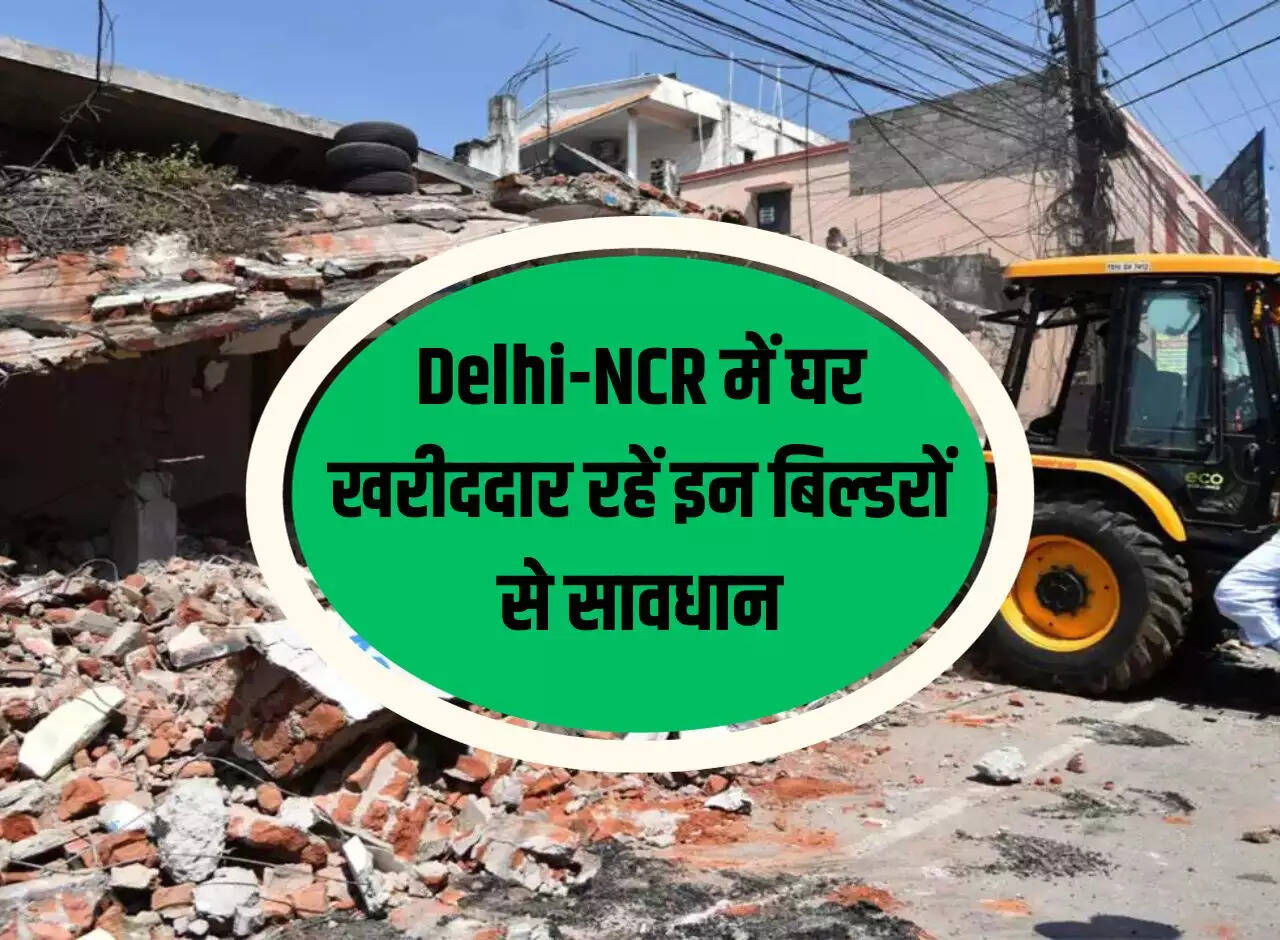 Home buyers in Delhi-NCR should be careful of these builders, yellow claws can come on their construction any time.