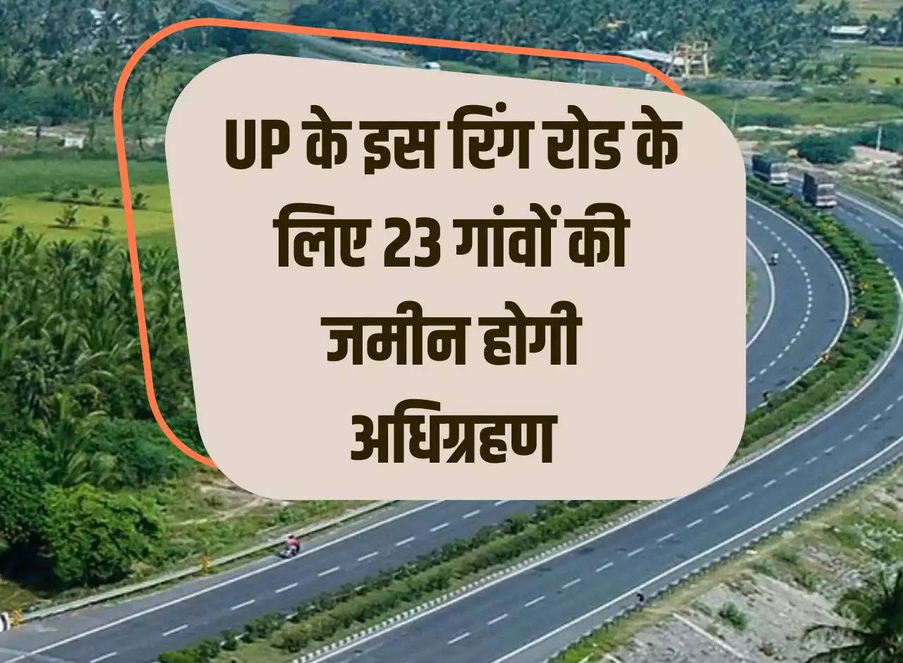 Land of 23 villages will be acquired for this ring road of UP, Rs 211 crore approved, cost 7000 crore