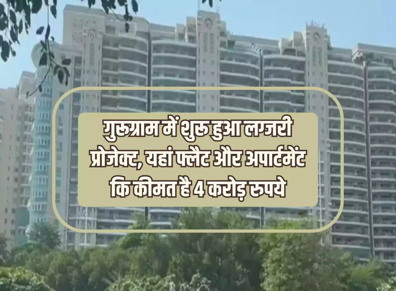 Gurgaon Project: Luxury project started in Gurugram, the price of flat and apartment here is Rs 4 crore.