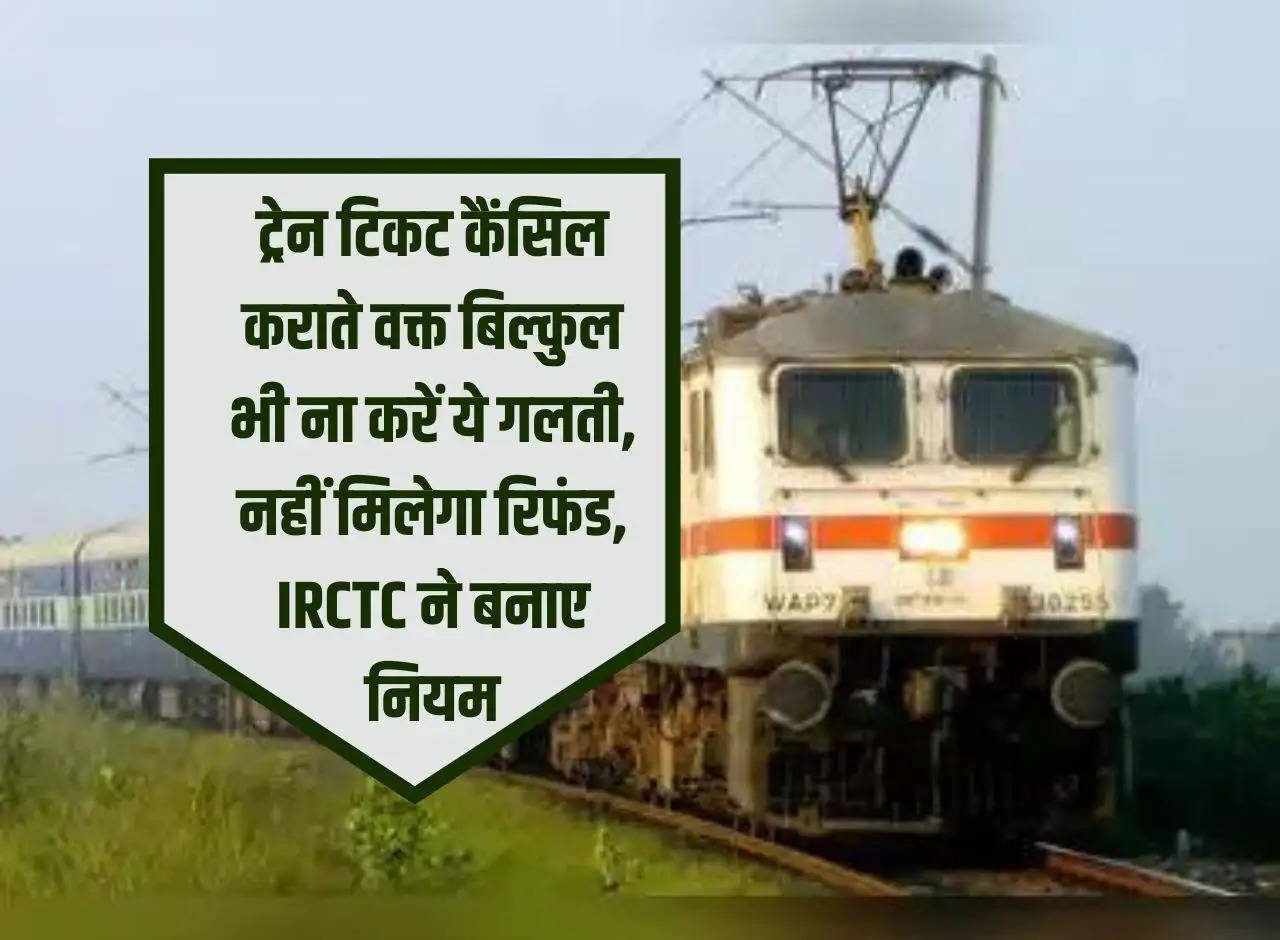 Do not make this mistake while canceling train ticket, you will not get refund, IRCTC made rules